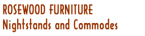 Rosewood Furniture - Nightstands and Commodes
